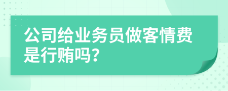 公司给业务员做客情费是行贿吗？