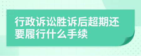 行政诉讼胜诉后超期还要履行什么手续