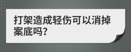 打架造成轻伤可以消掉案底吗？