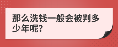 那么洗钱一般会被判多少年呢？