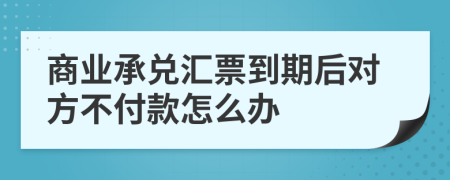 商业承兑汇票到期后对方不付款怎么办