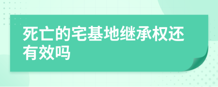 死亡的宅基地继承权还有效吗