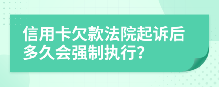 信用卡欠款法院起诉后多久会强制执行？