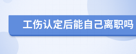 工伤认定后能自己离职吗