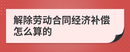 解除劳动合同经济补偿怎么算的