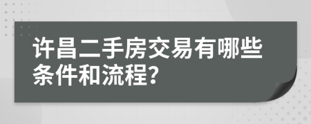 许昌二手房交易有哪些条件和流程？