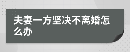 夫妻一方坚决不离婚怎么办