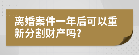 离婚案件一年后可以重新分割财产吗?