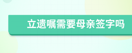 立遗嘱需要母亲签字吗