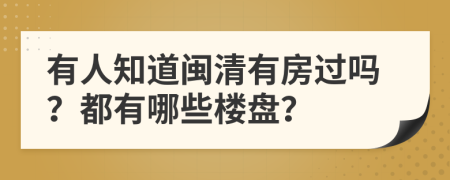 有人知道闽清有房过吗？都有哪些楼盘？