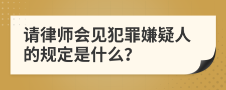 请律师会见犯罪嫌疑人的规定是什么？