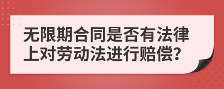 无限期合同是否有法律上对劳动法进行赔偿？