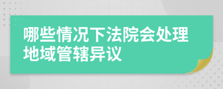 哪些情况下法院会处理地域管辖异议