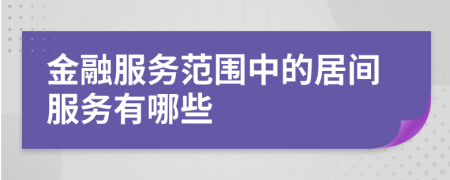 金融服务范围中的居间服务有哪些