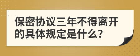 保密协议三年不得离开的具体规定是什么？