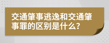 交通肇事逃逸和交通肇事罪的区别是什么？