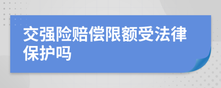 交强险赔偿限额受法律保护吗