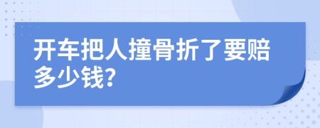 开车把人撞骨折了要赔多少钱？