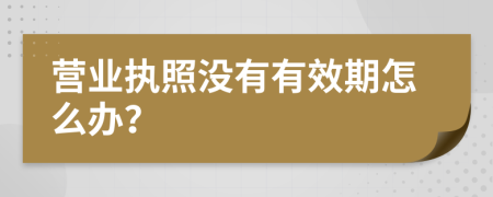 营业执照没有有效期怎么办？