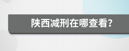 陕西减刑在哪查看？