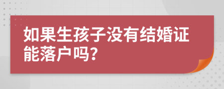 如果生孩子没有结婚证能落户吗？