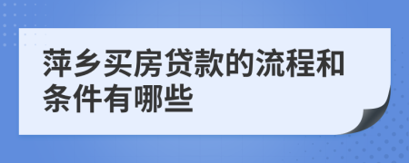 萍乡买房贷款的流程和条件有哪些