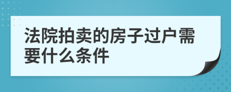 法院拍卖的房子过户需要什么条件