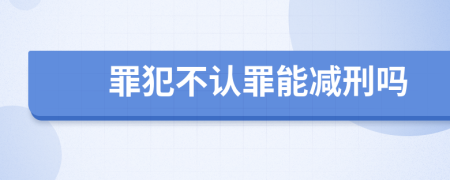 罪犯不认罪能减刑吗