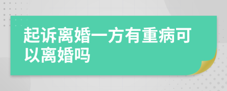 起诉离婚一方有重病可以离婚吗