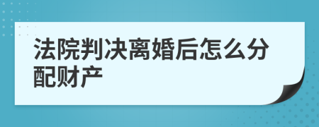 法院判决离婚后怎么分配财产