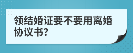 领结婚证要不要用离婚协议书？