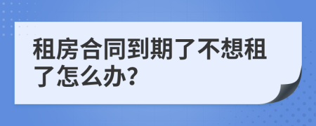 租房合同到期了不想租了怎么办？