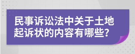 民事诉讼法中关于土地起诉状的内容有哪些？