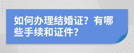 如何办理结婚证？有哪些手续和证件？