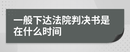 一般下达法院判决书是在什么时间