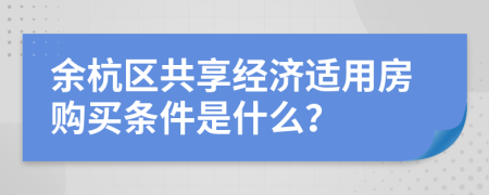 余杭区共享经济适用房购买条件是什么？