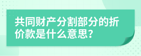 共同财产分割部分的折价款是什么意思？