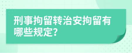 刑事拘留转治安拘留有哪些规定？