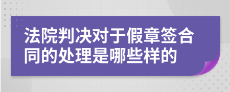 法院判决对于假章签合同的处理是哪些样的