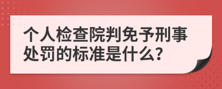 个人检查院判免予刑事处罚的标准是什么？