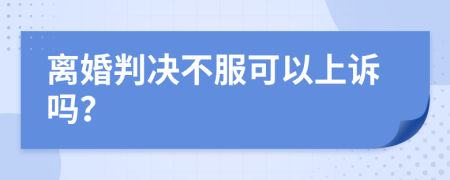 离婚判决不服可以上诉吗？