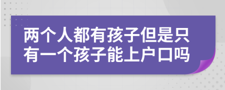 两个人都有孩子但是只有一个孩子能上户口吗