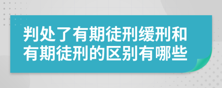 判处了有期徒刑缓刑和有期徒刑的区别有哪些