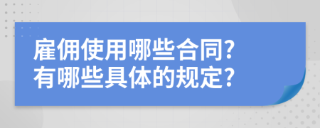 雇佣使用哪些合同? 有哪些具体的规定?