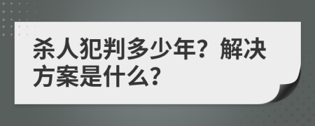 杀人犯判多少年？解决方案是什么？