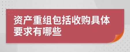 资产重组包括收购具体要求有哪些