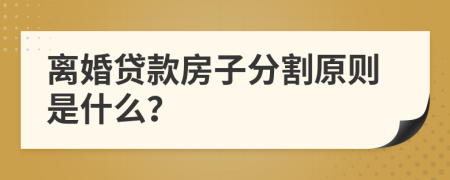 离婚贷款房子分割原则是什么？