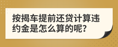 按揭车提前还贷计算违约金是怎么算的呢？