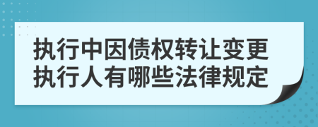 执行中因债权转让变更执行人有哪些法律规定