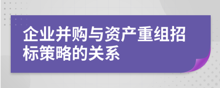 企业并购与资产重组招标策略的关系